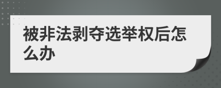 被非法剥夺选举权后怎么办