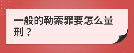 一般的勒索罪要怎么量刑？