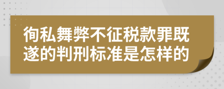 徇私舞弊不征税款罪既遂的判刑标准是怎样的