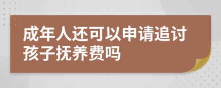 成年人还可以申请追讨孩子抚养费吗