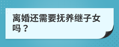 离婚还需要抚养继子女吗？