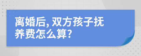 离婚后, 双方孩子抚养费怎么算?
