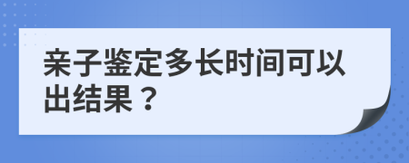 亲子鉴定多长时间可以出结果？