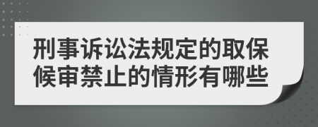 刑事诉讼法规定的取保候审禁止的情形有哪些