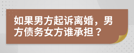 如果男方起诉离婚，男方债务女方谁承担？