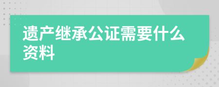 遗产继承公证需要什么资料