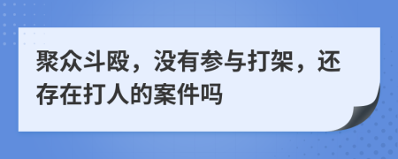 聚众斗殴，没有参与打架，还存在打人的案件吗