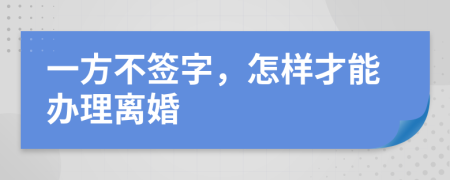 一方不签字，怎样才能办理离婚