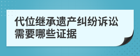 代位继承遗产纠纷诉讼需要哪些证据