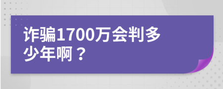 诈骗1700万会判多少年啊？