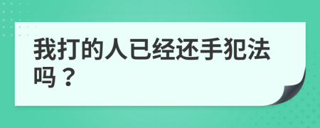 我打的人已经还手犯法吗？