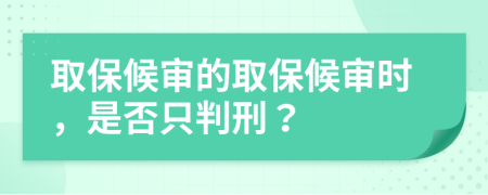 取保候审的取保候审时，是否只判刑？