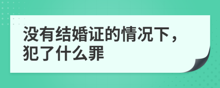 没有结婚证的情况下，犯了什么罪