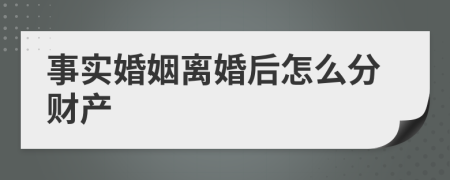 事实婚姻离婚后怎么分财产