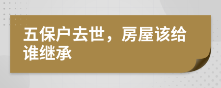 五保户去世，房屋该给谁继承