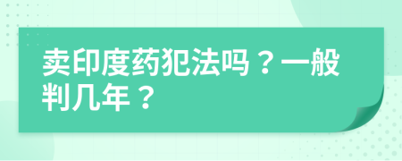 卖印度药犯法吗？一般判几年？