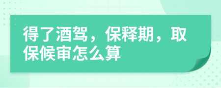 得了酒驾，保释期，取保候审怎么算