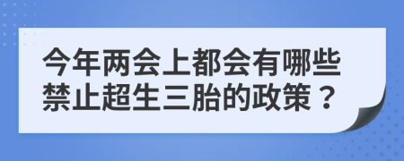 今年两会上都会有哪些禁止超生三胎的政策？