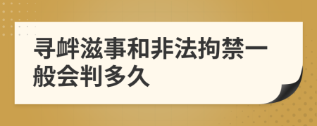 寻衅滋事和非法拘禁一般会判多久