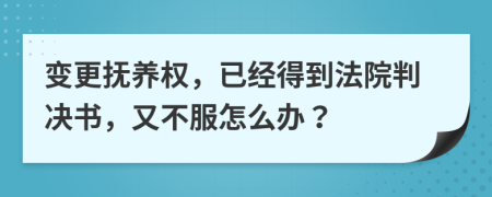 变更抚养权，已经得到法院判决书，又不服怎么办？