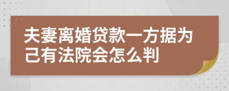 夫妻离婚贷款一方据为己有法院会怎么判