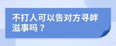 不打人可以告对方寻衅滋事吗？