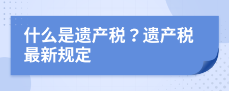 什么是遗产税？遗产税最新规定