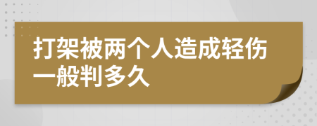 打架被两个人造成轻伤一般判多久