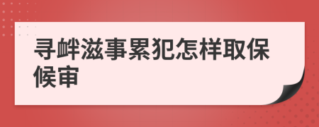 寻衅滋事累犯怎样取保候审