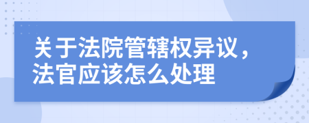 关于法院管辖权异议，法官应该怎么处理