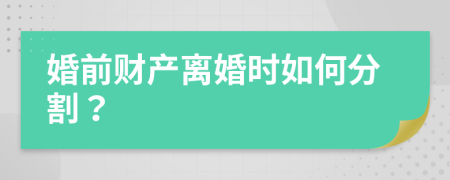 婚前财产离婚时如何分割？