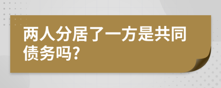 两人分居了一方是共同债务吗?