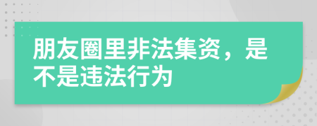 朋友圈里非法集资，是不是违法行为