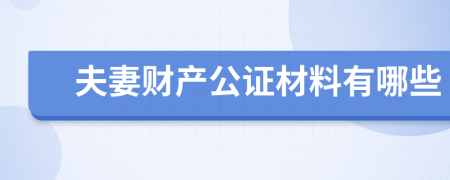 夫妻财产公证材料有哪些