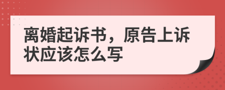 离婚起诉书，原告上诉状应该怎么写