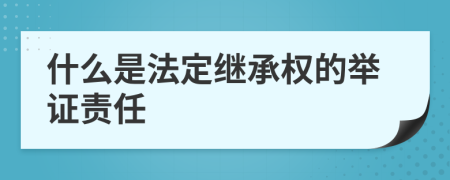 什么是法定继承权的举证责任