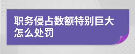 职务侵占数额特别巨大怎么处罚