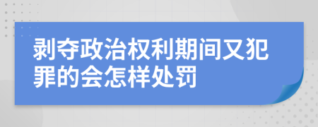 剥夺政治权利期间又犯罪的会怎样处罚