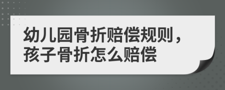 幼儿园骨折赔偿规则，孩子骨折怎么赔偿