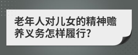 老年人对儿女的精神赡养义务怎样履行?