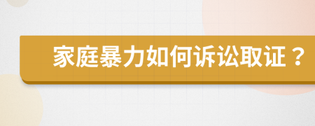 家庭暴力如何诉讼取证？