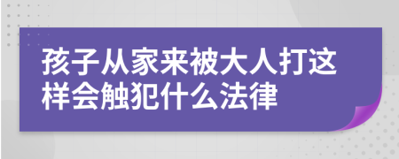 孩子从家来被大人打这样会触犯什么法律