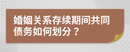 婚姻关系存续期间共同债务如何划分？