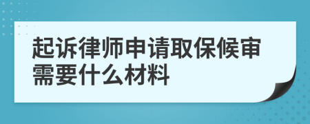 起诉律师申请取保候审需要什么材料