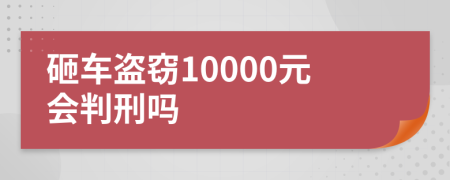 砸车盗窃10000元会判刑吗