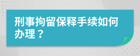 刑事拘留保释手续如何办理？