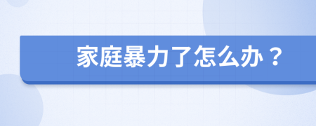 家庭暴力了怎么办？