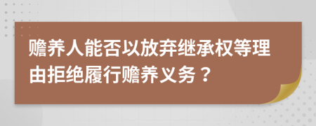 赡养人能否以放弃继承权等理由拒绝履行赡养义务？