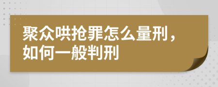 聚众哄抢罪怎么量刑，如何一般判刑