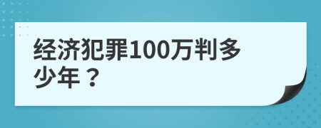 经济犯罪100万判多少年？